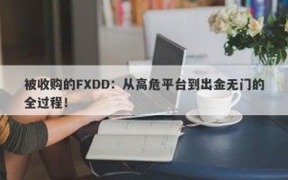 被收购的FXDD：从高危平台到出金无门的全过程！