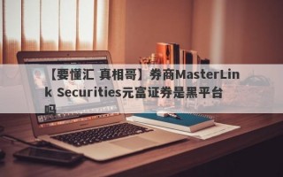 【要懂汇 真相哥】券商MasterLink Securities元富证券是黑平台吗
