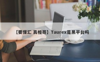 【要懂汇 真相哥】Taurex是黑平台吗
