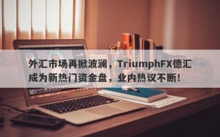 外汇市场再掀波澜，TriumphFX德汇成为新热门资金盘，业内热议不断！