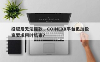 投资后无法提款，COINEXX平台追加投资要求何时结束？