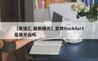 【要懂汇 最新曝光】套牌Rockfort是黑平台吗
