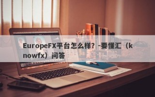 EuropeFX平台怎么样？-要懂汇（knowfx）问答