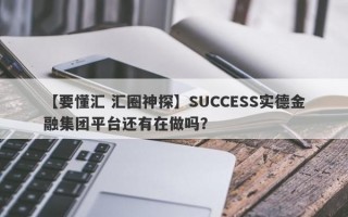 【要懂汇 汇圈神探】SUCCESS实德金融集团平台还有在做吗？
