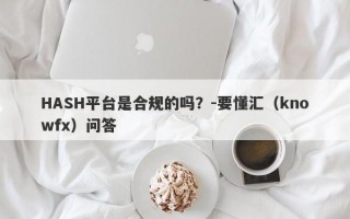 HASH平台是合规的吗？-要懂汇（knowfx）问答