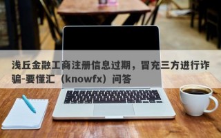 浅丘金融工商注册信息过期，冒充三方进行诈骗-要懂汇（knowfx）问答