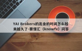 YAI Brokers的出金的时间怎么越来越久了-要懂汇（knowfx）问答