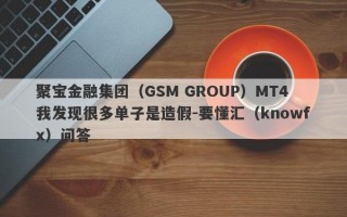 聚宝金融集团（GSM GROUP）MT4我发现很多单子是造假-要懂汇（knowfx）问答