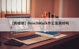 【真相哥】BenchMark外汇交易好吗？
