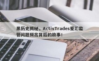 黑历史揭秘，ActivTrades爱汇监管问题频出背后的故事！