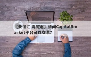 【要懂汇 毒蛇君】请问CapitalBmarket平台可以交易？
