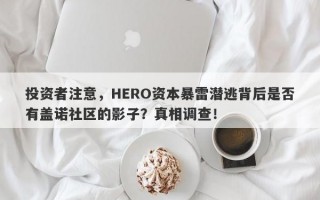 投资者注意，HERO资本暴雷潜逃背后是否有盖诺社区的影子？真相调查！