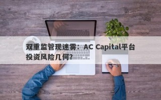 双重监管现迷雾：AC Capital平台投资风险几何？