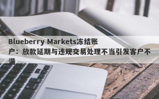 Blueberry Markets冻结账户：放款延期与违规交易处理不当引发客户不满