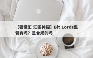 【要懂汇 汇圈神探】Bit Lords监管有吗？是合规的吗
