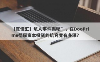 【真懂汇】坑人事件揭秘”，在DooPrime德璞资本投资的坑究竟有多深？