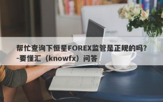 帮忙查询下恒星FOREX监管是正规的吗？-要懂汇（knowfx）问答