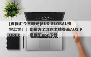 [要懂汇今日曝光]AUS GLOBAL横空出世！！竟是为了收购老牌券商AUS FOREX！！-要懂汇app下载