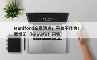 Maniford交易滑点！平台不作为！-要懂汇（knowfx）问答