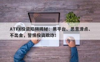 ATFX投资陷阱揭秘：黑平台、恶意滑点、不出金，警惕投资欺诈！