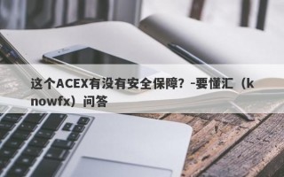 这个ACEX有没有安全保障？-要懂汇（knowfx）问答