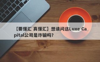 【要懂汇 真懂汇】想请问这Luxe Capital公司是诈骗吗？
