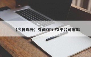 【今日曝光】券商OPi FX平台可靠嘛
