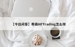 【今日问答】券商HFTrading怎么样
