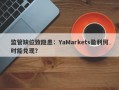 监管缺位致隐患：YaMarkets盈利何时能兑现？