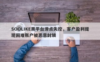 SOOLIKE黑平台滑点失控，客户盈利提现困难账户被恶意封锁