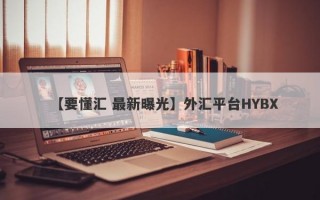 【要懂汇 最新曝光】外汇平台HYBX
