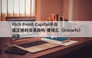 Rich Point Capital平台是正规的交易商吗-要懂汇（knowfx）问答