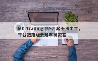 MC Trading 自9月起无法出金，平台跑路疑云笼罩投资者