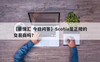 【要懂汇 今日问答】Scotia是正规的交易商吗？
