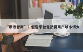 “摩擦智商”？假冒平台竟然要用户以小博大