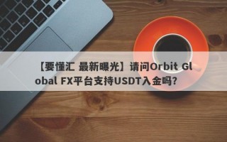 【要懂汇 最新曝光】请问Orbit Global FX平台支持USDT入金吗？
