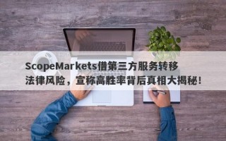 ScopeMarkets借第三方服务转移法律风险，宣称高胜率背后真相大揭秘！