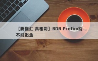 【要懂汇 真相哥】BDB Profim能不能出金
