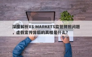 深度解析XS MARKETS监管牌照问题，虚假宣传背后的真相是什么？