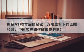 揭秘ATFX背后的秘密：八项监管下的无照经营，中国客户如何被视作肥羊？