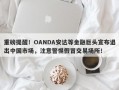 重磅提醒！OANDA安达等金融巨头宣布退出中国市场，注意警惕假冒交易场所！