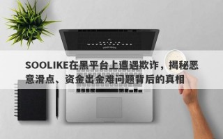 SOOLIKE在黑平台上遭遇欺诈，揭秘恶意滑点、资金出金难问题背后的真相