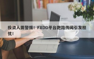 投资人需警惕！FXDD平台跑路传闻引发担忧！