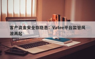 客户资金安全存隐患：Vatee平台监管风波再起