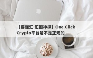 【要懂汇 汇圈神探】One Click Crypto平台是不是正规的
