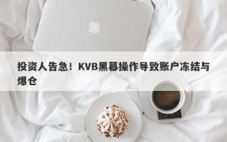 投资人告急！KVB黑幕操作导致账户冻结与爆仓