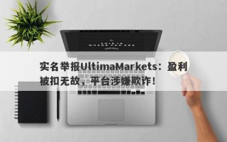 实名举报UltimaMarkets：盈利被扣无故，平台涉嫌欺诈！