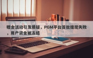 赠金活动引发质疑，PGM平台首批提现失败，用户资金被冻结