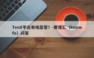 TenX平台有啥监管？-要懂汇（knowfx）问答