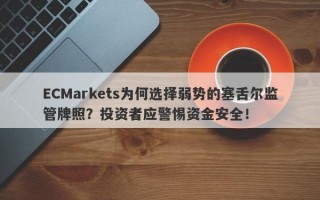 ECMarkets为何选择弱势的塞舌尔监管牌照？投资者应警惕资金安全！